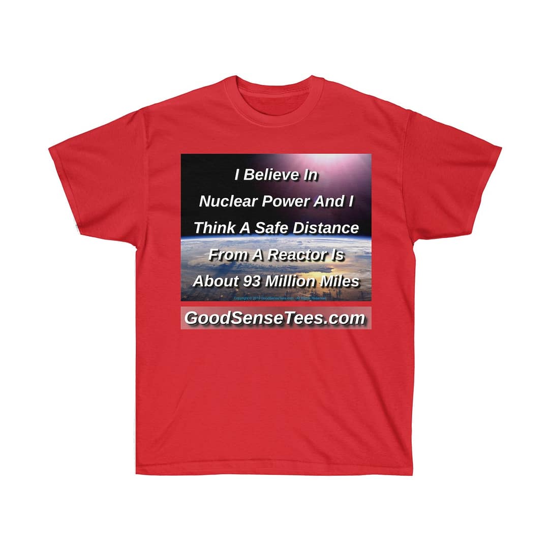 I Believe In Nuclear Power, Safe Distance From A Reactor? About 93 Million Miles - (Size 4XL-5XL)