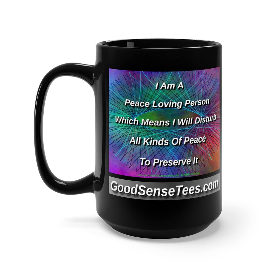 I Am A Peace Loving Person. I Will Disturb All Kinds Of Peace To Preserve It - 15oz Black Mug