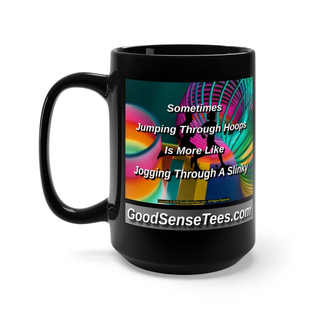Sometimes Jumping Through Hoops Is More Like Jogging Through A Slinky - 15oz Black Mug