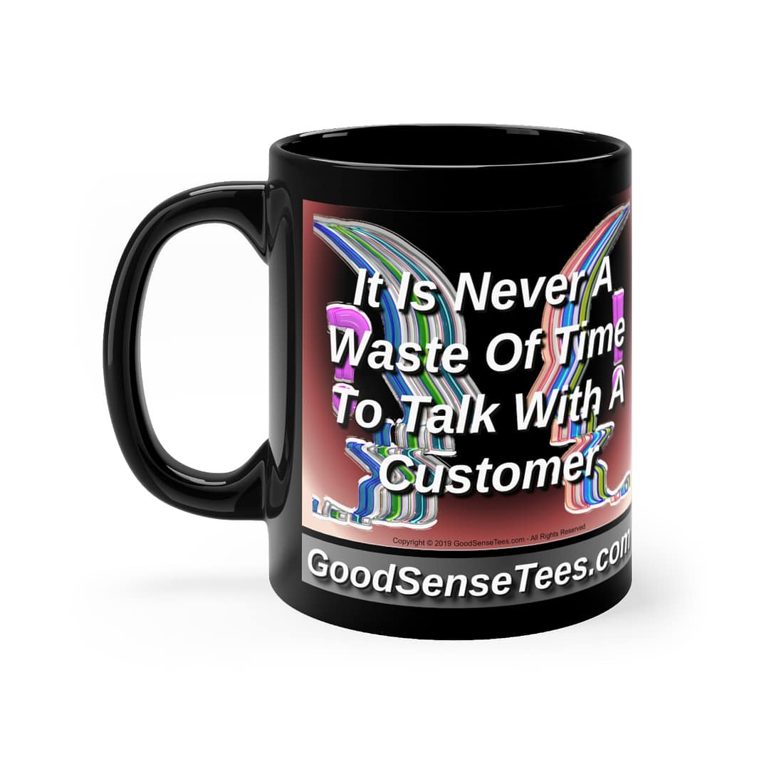 It Is Never A Waste Of Time To Talk With A Customer - 11oz Black Mug