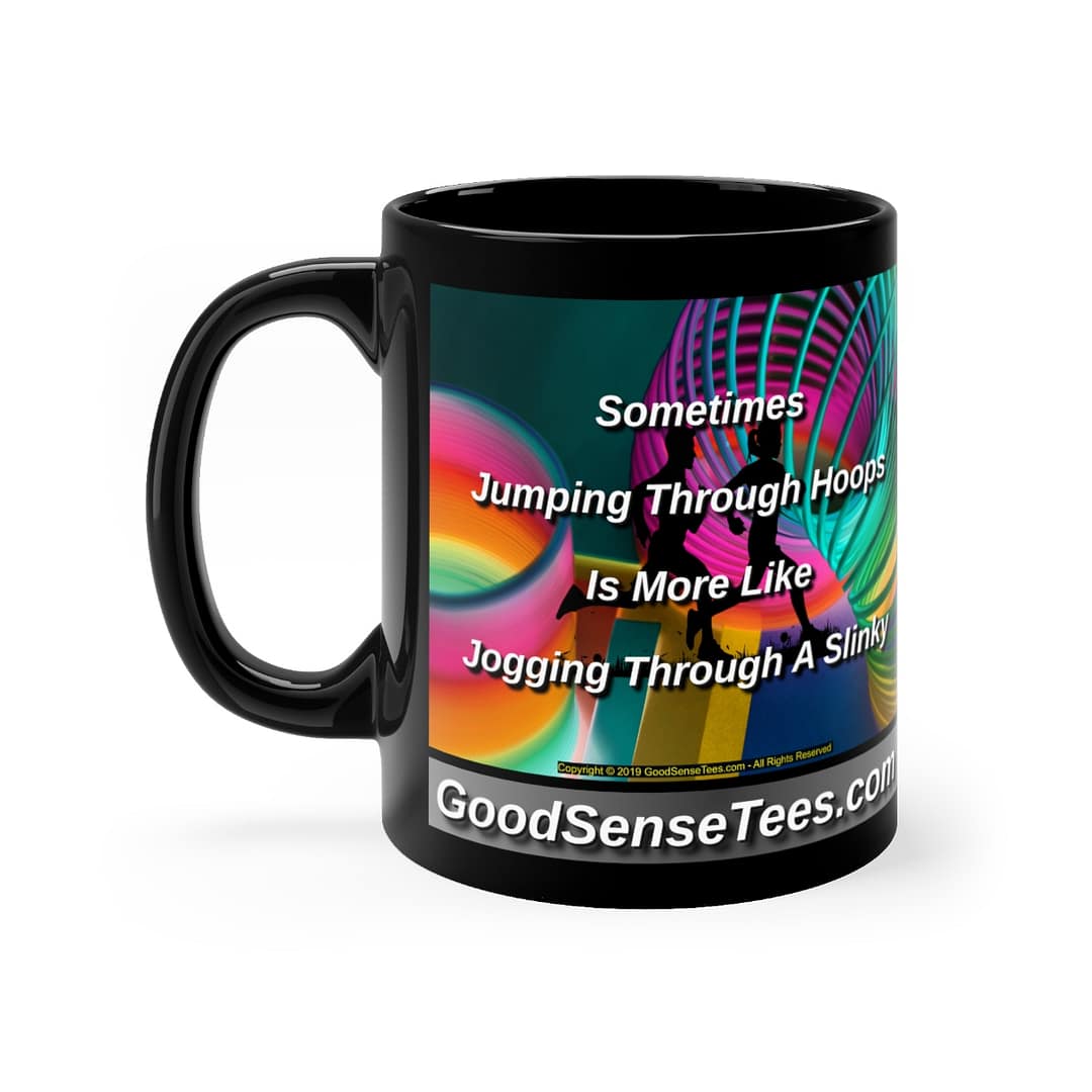 Sometimes Jumping Through Hoops Is More Like Jogging Through A Slinky - 11oz Black Mug