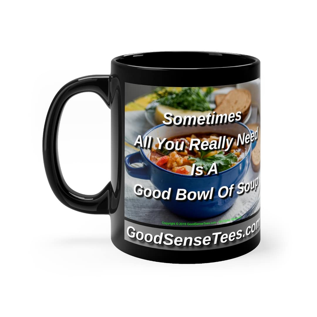 Sometimes All You Really Need Is A Good Bowl Of Soup - 11oz Black Mug
