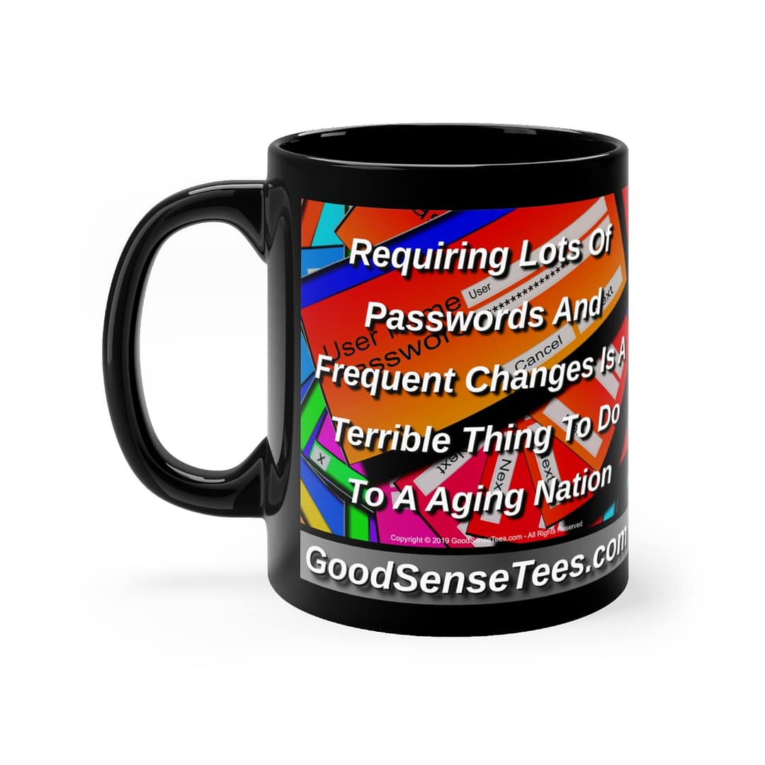 Requiring Lots Of Passwords And Frequent Changes Is A terrible Thing To Do To A Aging Nation - 11oz Black Mug
