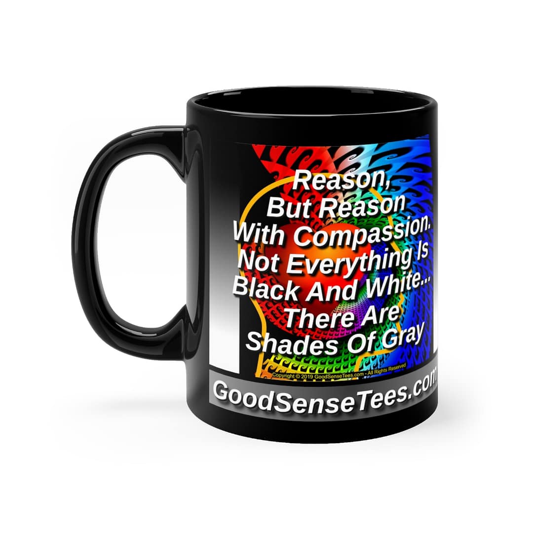 Reason With Compassion, Not Everything Is Black And White, There Are Shades Of Gray - 11oz Black Mug