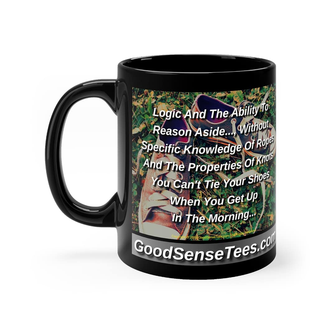 Logic And Reason Alone Without Knowledge Can't Tie Your Shoes - 11oz Black Mug