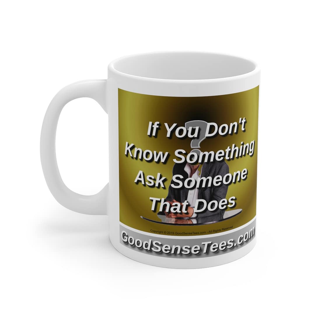 If You Don't Know Something, Ask Someone That Does - 11oz White Mug