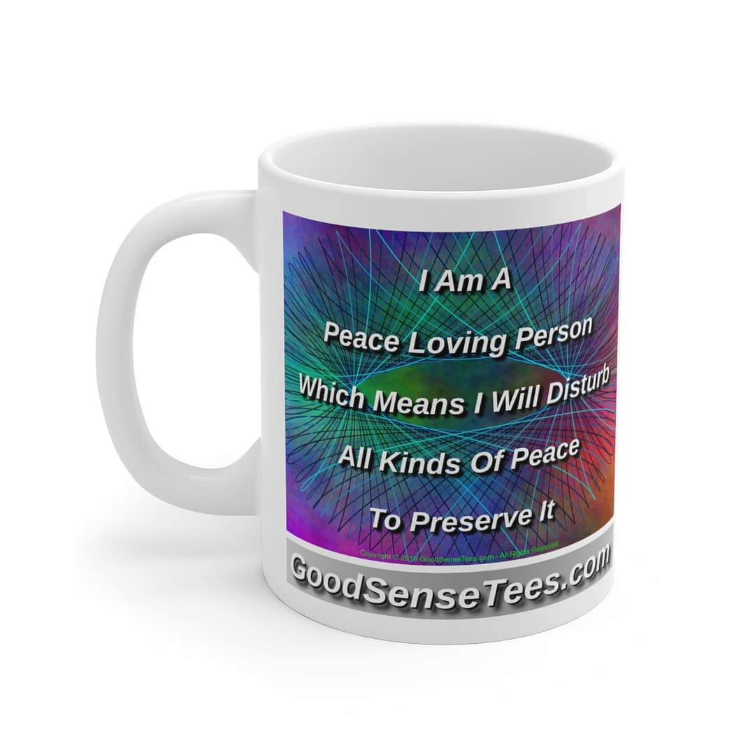 I Am A Peace Loving Person. I Will Disturb All Kinds Of Peace To Preserve It - 11oz White Mug