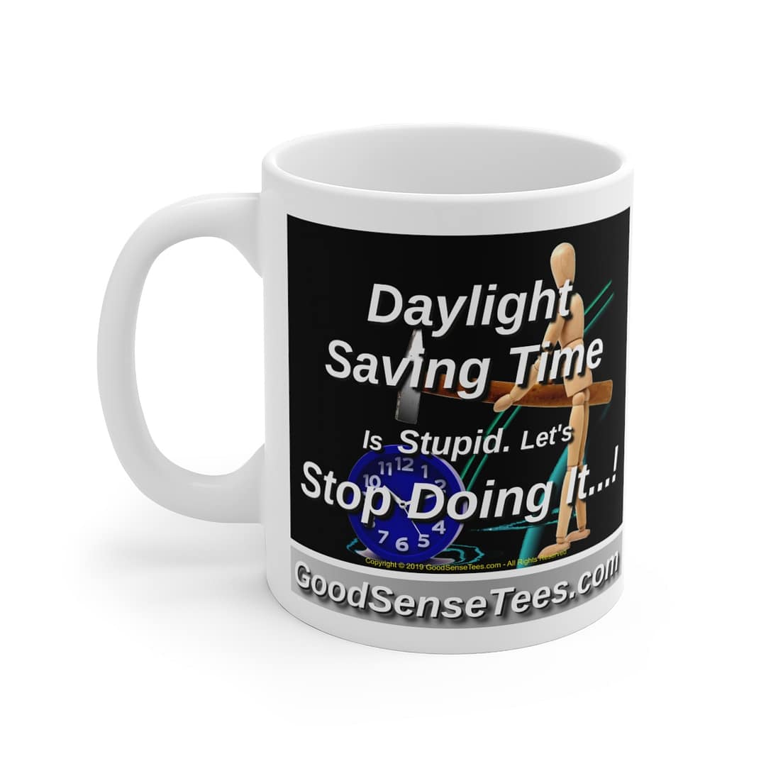 Daylight Saving Time Is Stupid! Let's Stop Doing It! - 11oz White Mug