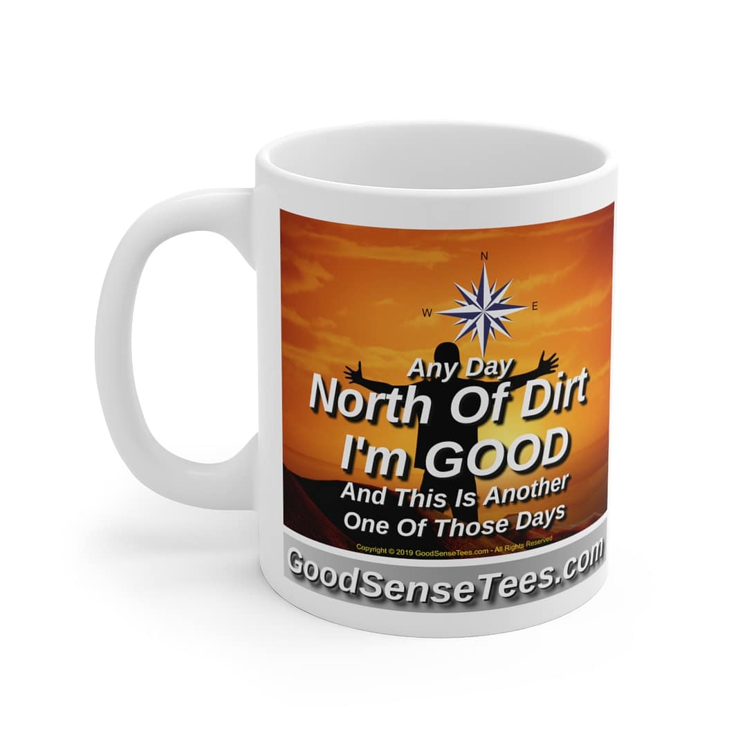 Any Day North Of Dirt I'm Good And This Is Another One Of Those Days - 11oz White Mug