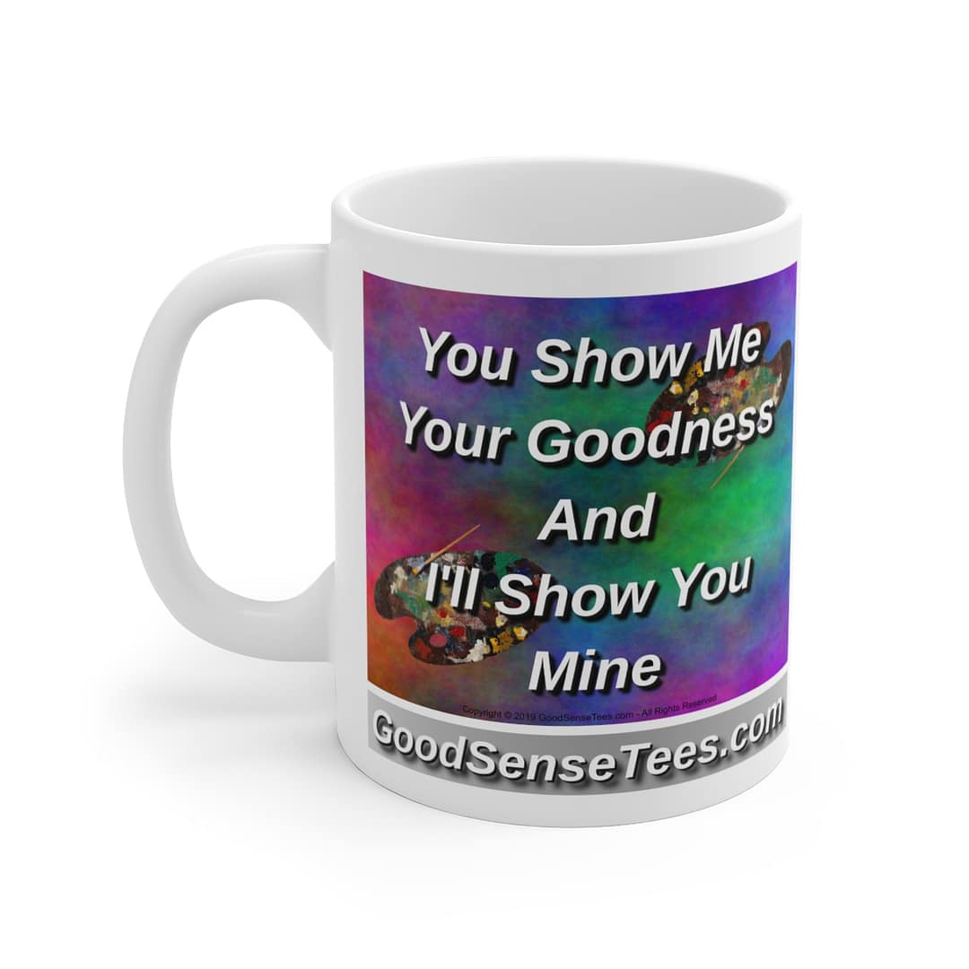 You Show Me Your Goodness And I'll Show You Mine - 11oz White Mug