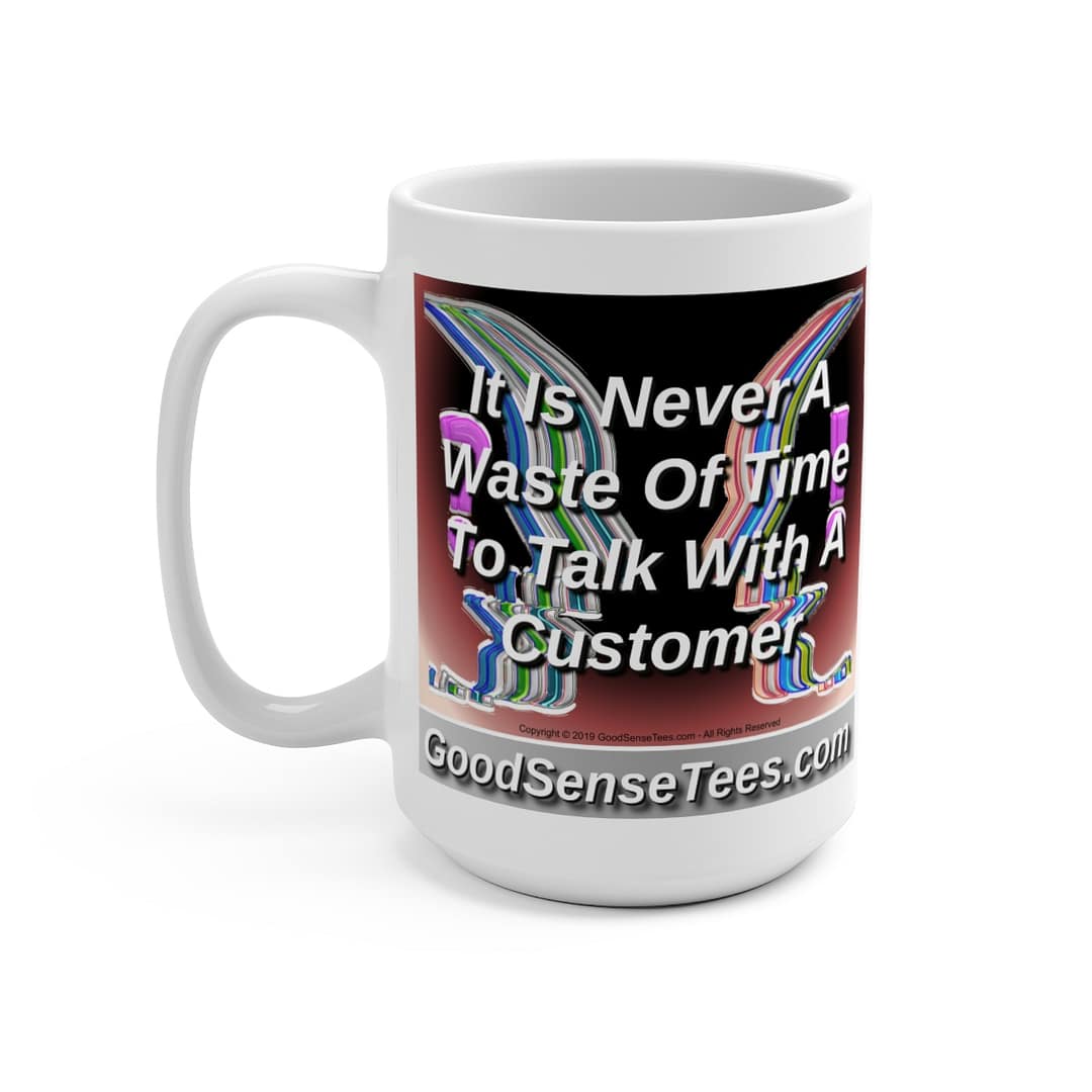 It Is Never A Waste Of Time To Talk With A Customer - 15oz White Mug