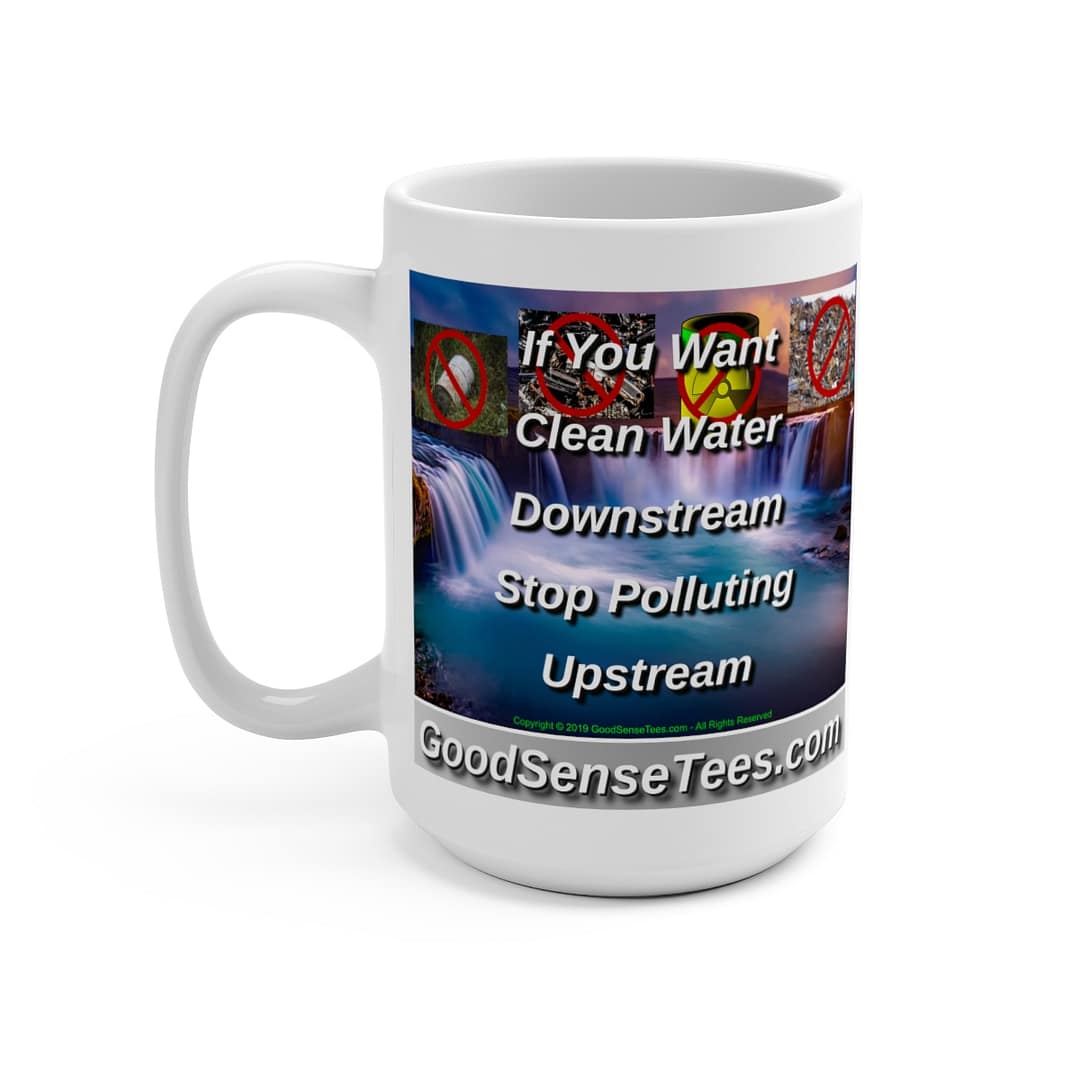 If You Want Clean Water Downstream, Stop Polluting Upstream - 15oz White Mug