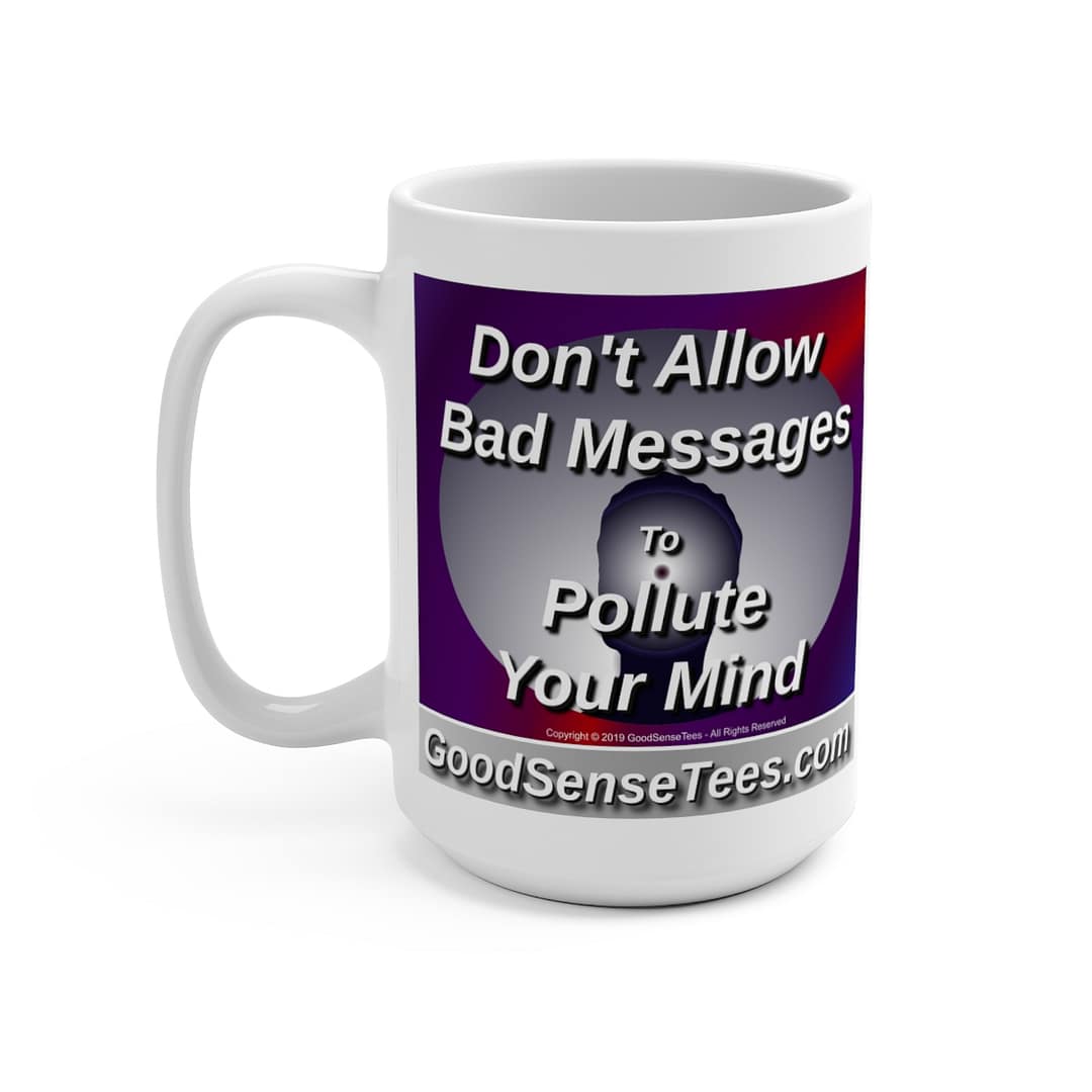 Don't Allow Bad Messages To Pollute Your Mind - 15oz White Mug