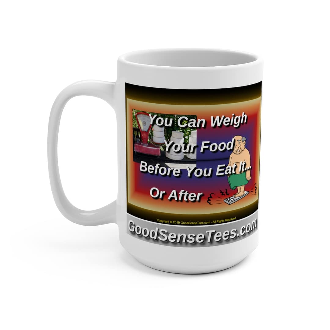You Can Weigh Your Food Before You Eat It... Or After - 15oz White Mug