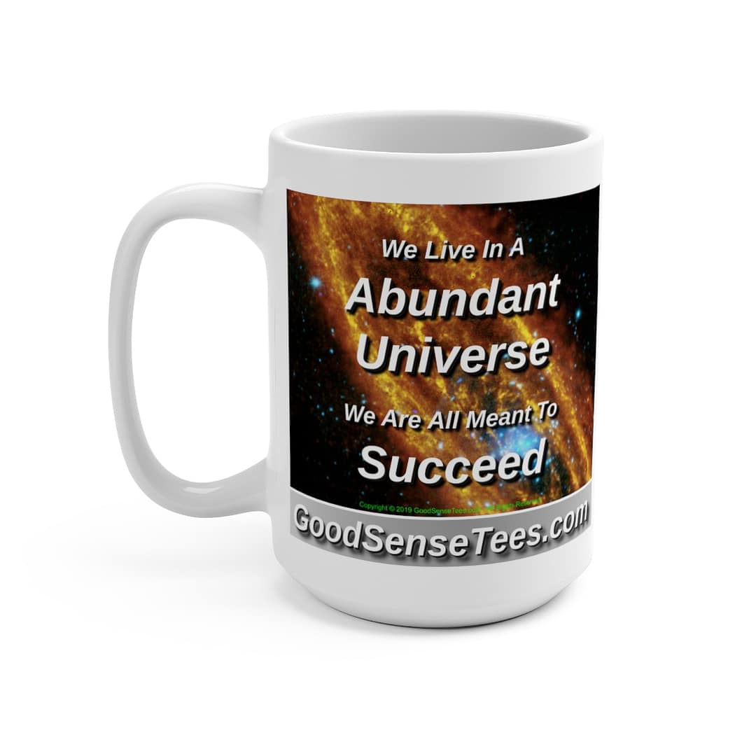 We Live In A Abundant Universe, We Are All Meant To Succeed - 15oz White Mug