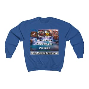 If You Want Clean Water Downstream, Stop Polluting Upstream – Crewneck Sweatshirt